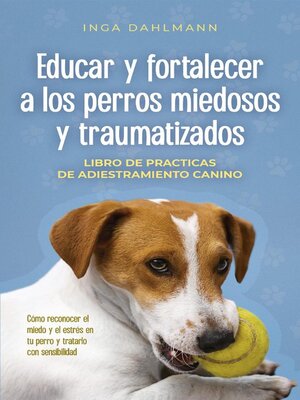 cover image of Educar y fortalecer a los perros miedosos y traumatizados